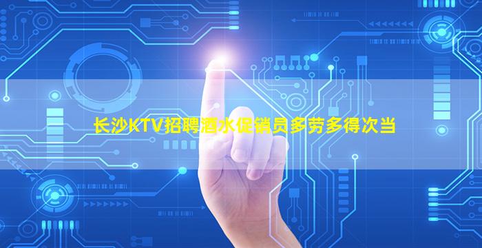 长沙KTV招聘酒水促销员多劳多得次当